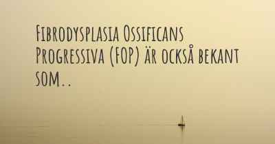 Fibrodysplasia Ossificans Progressiva (FOP) är också bekant som..