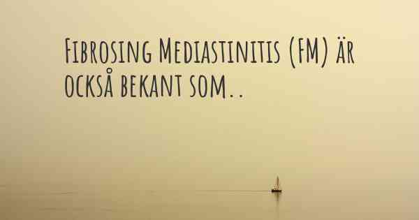 Fibrosing Mediastinitis (FM) är också bekant som..