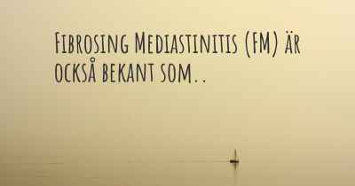 Fibrosing Mediastinitis (FM) är också bekant som..
