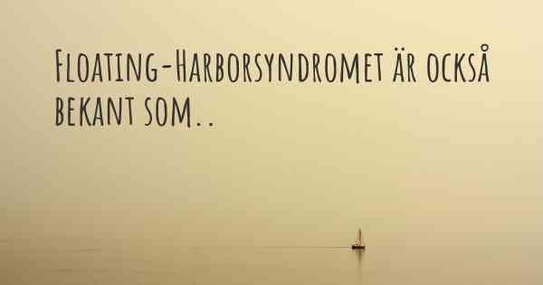 Floating-Harborsyndromet är också bekant som..