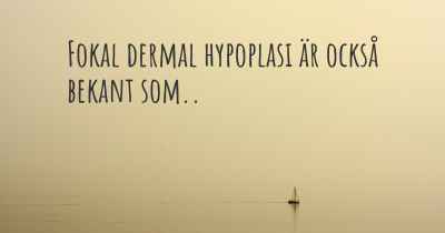 Fokal dermal hypoplasi är också bekant som..