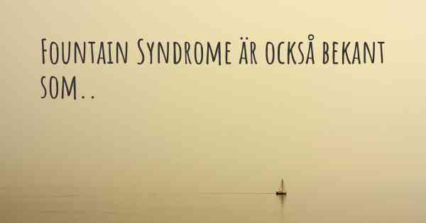 Fountain Syndrome är också bekant som..