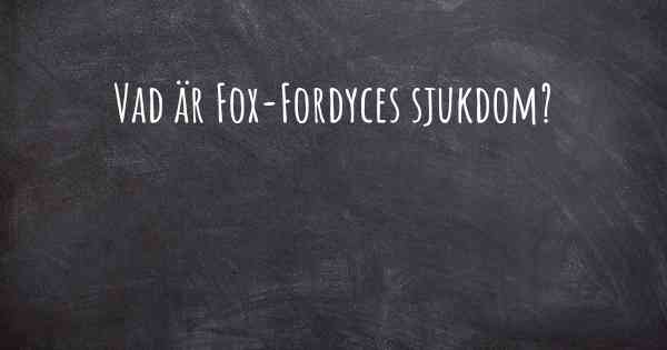 Vad är Fox-Fordyces sjukdom?