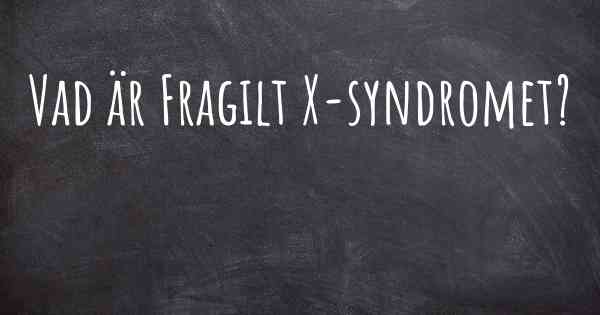 Vad är Fragilt X-syndromet?