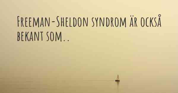 Freeman-Sheldon syndrom är också bekant som..