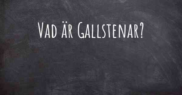 Vad är Gallstenar?