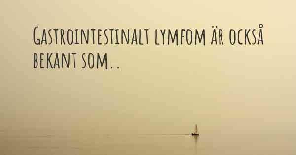 Gastrointestinalt lymfom är också bekant som..