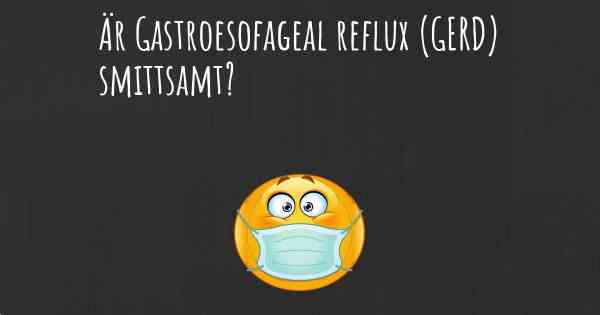 Är Gastroesofageal reflux (GERD) smittsamt?