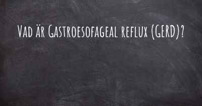 Vad är Gastroesofageal reflux (GERD)?