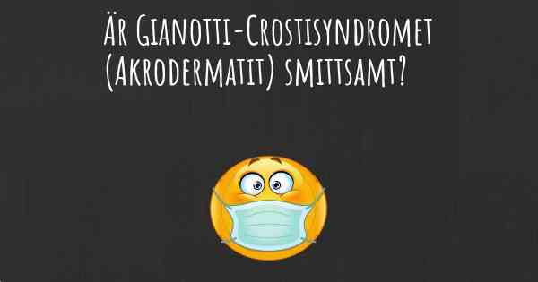 Är Gianotti-Crostisyndromet (Akrodermatit) smittsamt?