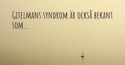 Gitelmans syndrom är också bekant som..