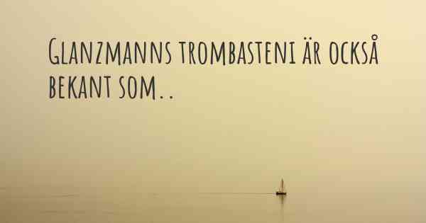 Glanzmanns trombasteni är också bekant som..