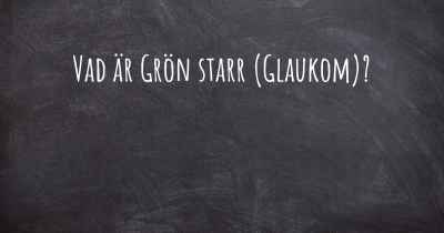 Vad är Grön starr (Glaukom)?