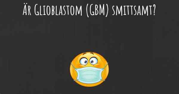 Är Glioblastom (GBM) smittsamt?
