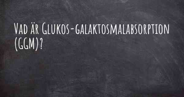 Vad är Glukos-galaktosmalabsorption (GGM)?