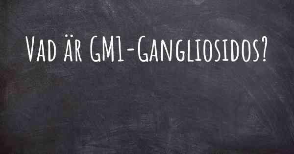 Vad är GM1-Gangliosidos?
