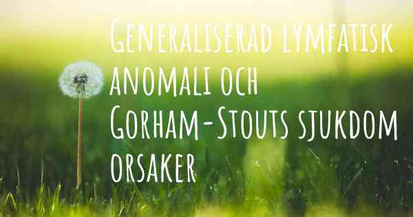 Generaliserad lymfatisk anomali och Gorham-Stouts sjukdom orsaker