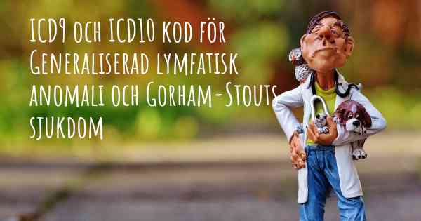 ICD9 och ICD10 kod för Generaliserad lymfatisk anomali och Gorham-Stouts sjukdom