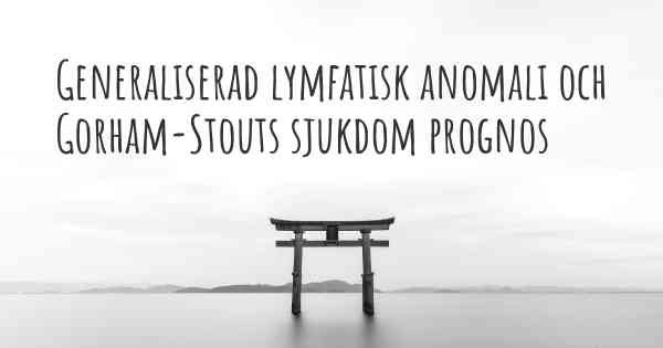 Generaliserad lymfatisk anomali och Gorham-Stouts sjukdom prognos