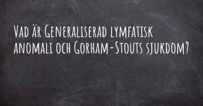 Vad är Generaliserad lymfatisk anomali och Gorham-Stouts sjukdom?