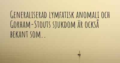 Generaliserad lymfatisk anomali och Gorham-Stouts sjukdom är också bekant som..