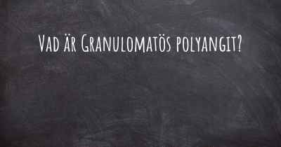 Vad är Granulomatös polyangit?