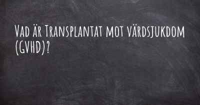 Vad är Transplantat mot värdsjukdom (GVHD)?