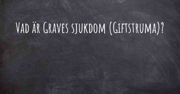 Vad är Graves sjukdom (Giftstruma)?