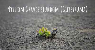 Nytt om Graves sjukdom (Giftstruma)
