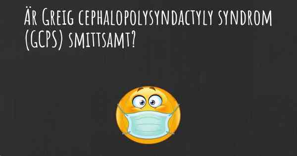 Är Greig cephalopolysyndactyly syndrom (GCPS) smittsamt?