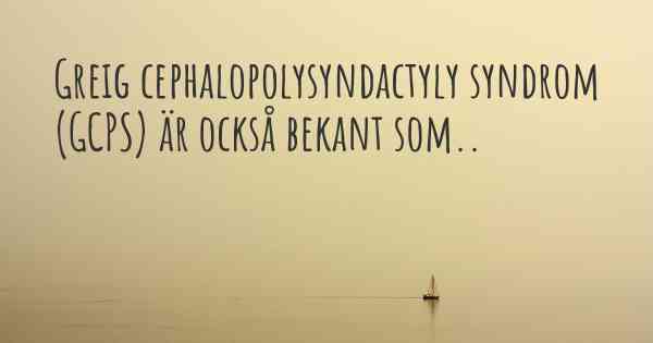 Greig cephalopolysyndactyly syndrom (GCPS) är också bekant som..