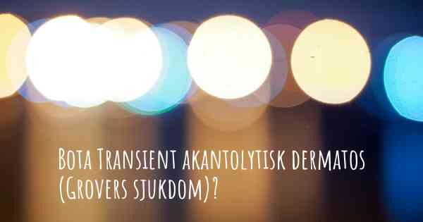Bota Transient akantolytisk dermatos (Grovers sjukdom)?