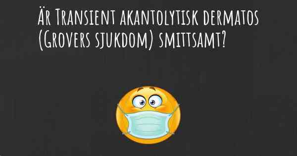 Är Transient akantolytisk dermatos (Grovers sjukdom) smittsamt?