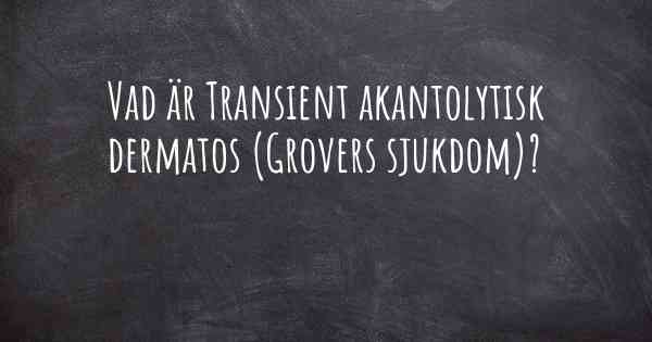 Vad är Transient akantolytisk dermatos (Grovers sjukdom)?