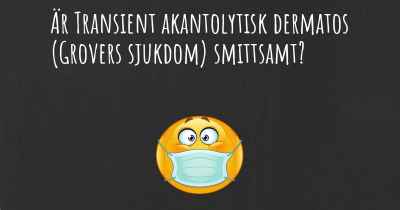 Är Transient akantolytisk dermatos (Grovers sjukdom) smittsamt?