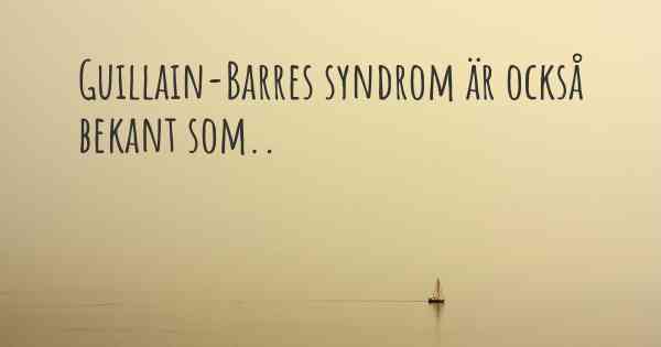 Guillain-Barres syndrom är också bekant som..