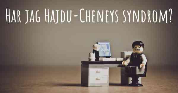 Har jag Hajdu-Cheneys syndrom?