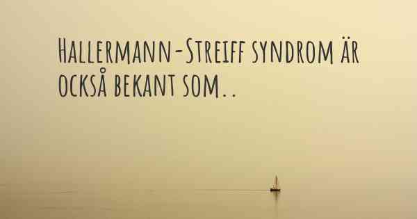 Hallermann-Streiff syndrom är också bekant som..