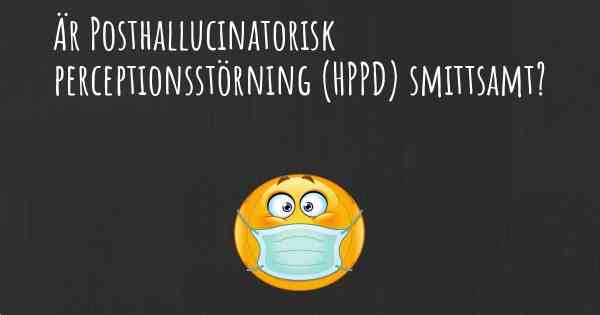 Är Posthallucinatorisk perceptionsstörning (HPPD) smittsamt?