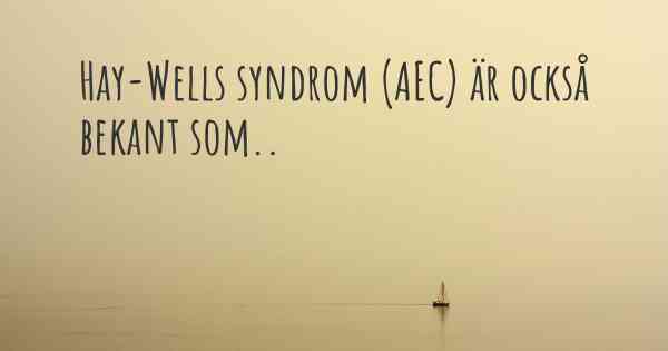 Hay-Wells syndrom (AEC) är också bekant som..