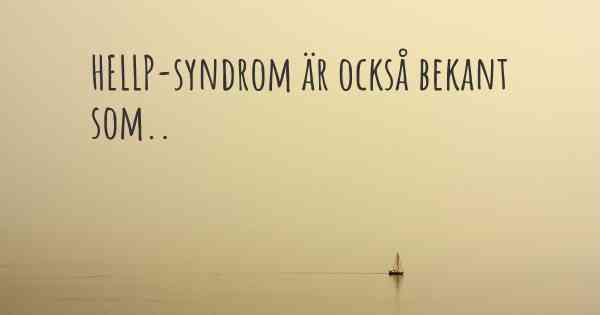 HELLP-syndrom är också bekant som..