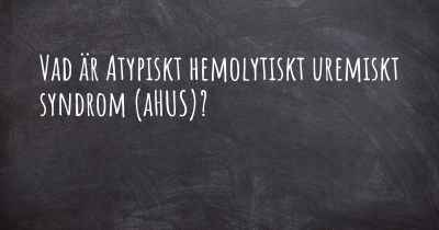 Vad är Atypiskt hemolytiskt uremiskt syndrom (aHUS)?