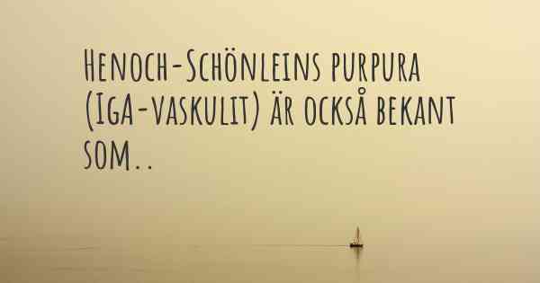 Henoch-Schönleins purpura (IgA-vaskulit) är också bekant som..