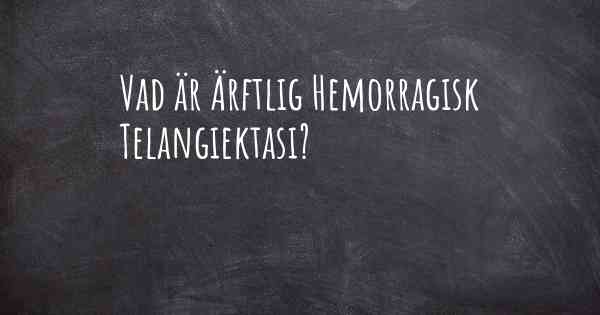 Vad är Ärftlig Hemorragisk Telangiektasi?