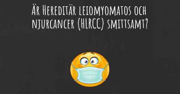 Är Hereditär leiomyomatos och njurcancer (HLRCC) smittsamt?