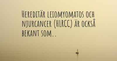 Hereditär leiomyomatos och njurcancer (HLRCC) är också bekant som..
