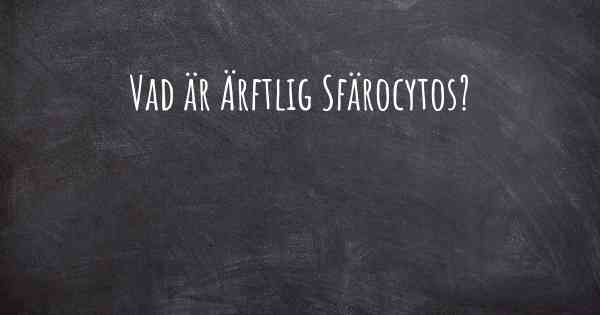 Vad är Ärftlig Sfärocytos?