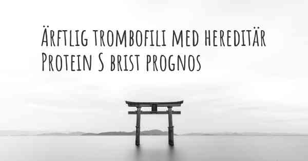 Ärftlig trombofili med hereditär Protein S brist prognos