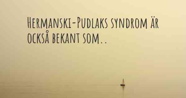 Hermanski-Pudlaks syndrom är också bekant som..