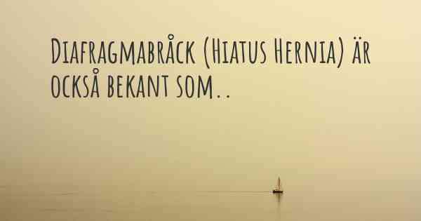 Diafragmabråck (Hiatus Hernia) är också bekant som..